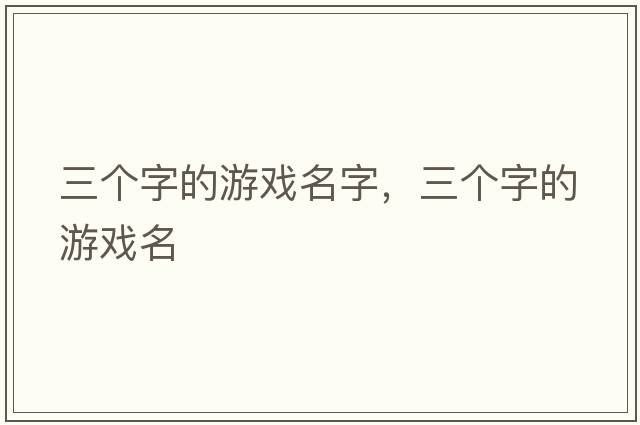 三個(gè)字的游戲名字，三個(gè)字的游戲名