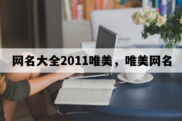 網(wǎng)名大全2011唯美，唯美網(wǎng)名