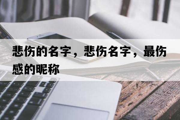 悲傷的名字，悲傷名字，最傷感的昵稱(chēng)