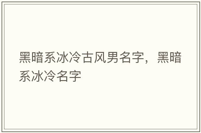 黑暗系冰冷古風(fēng)男名字，黑暗系冰冷名字