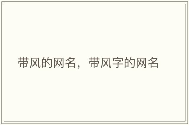 帶風(fēng)的網(wǎng)名，帶風(fēng)字的網(wǎng)名