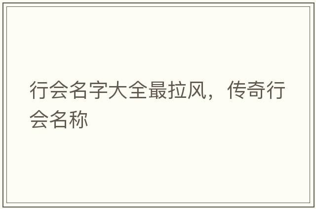 行會(huì )名字大全最拉風(fēng)，傳奇行會(huì )名稱(chēng)