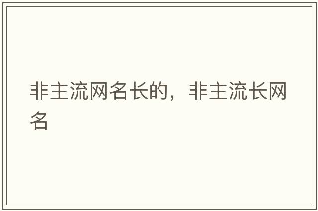 非主流網(wǎng)名長(cháng)的，非主流長(cháng)網(wǎng)名