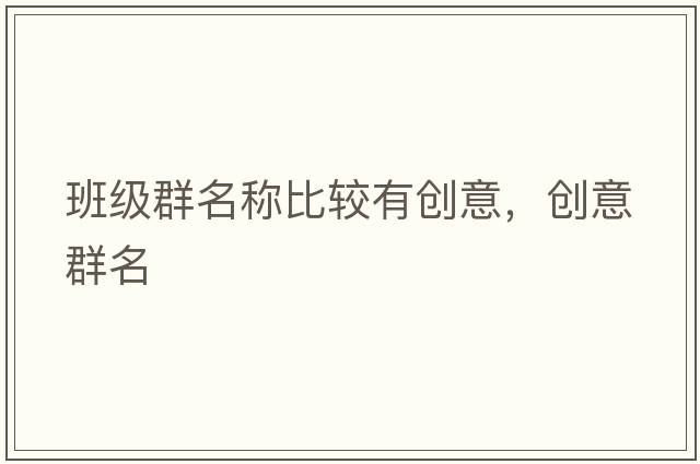 班級群名稱(chēng)比較有創(chuàng  )意，創(chuàng  )意群名