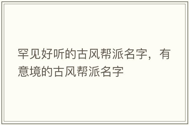 罕見(jiàn)好聽(tīng)的古風(fēng)幫派名字，有意境的古風(fēng)幫派名字