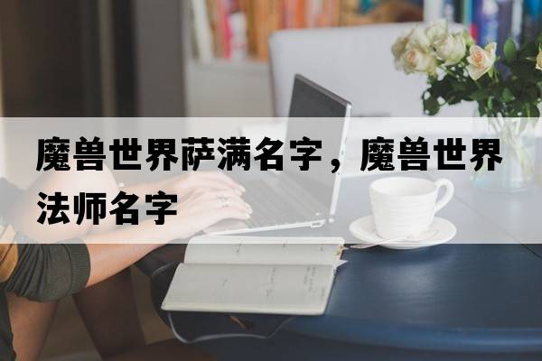 魔獸世界薩滿(mǎn)名字，魔獸世界法師名字