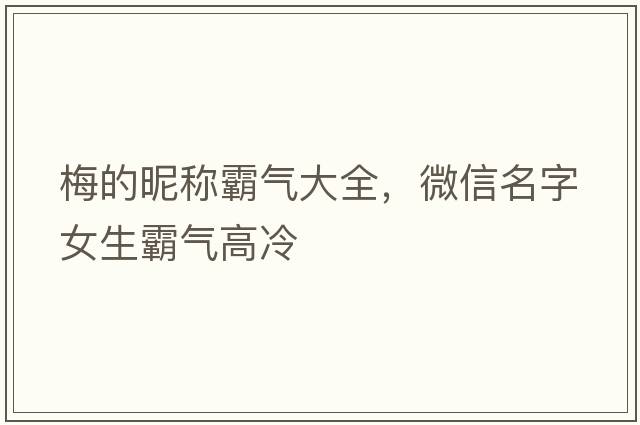梅的昵稱(chēng)霸氣大全，微信名字女生霸氣高冷