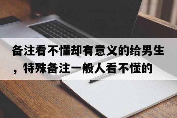 備注看不懂卻有意義的給男生，特殊備注一般人看不懂的