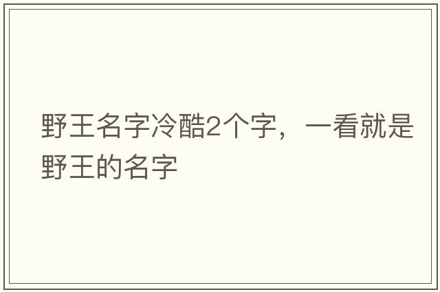 野王名字冷酷2個(gè)字，一看就是野王的名字