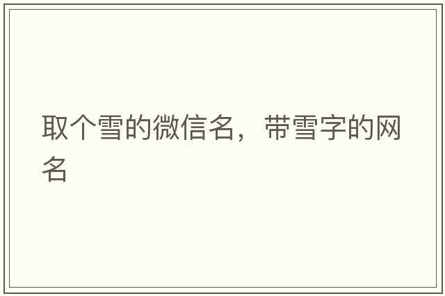 取個(gè)雪的微信名，帶雪字的網(wǎng)名