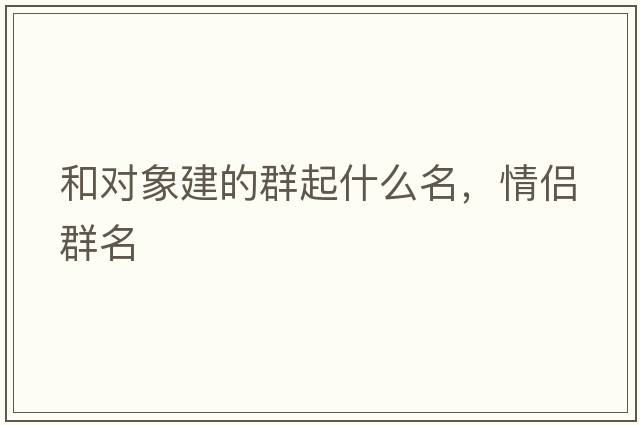 和對象建的群起什么名，情侶群名