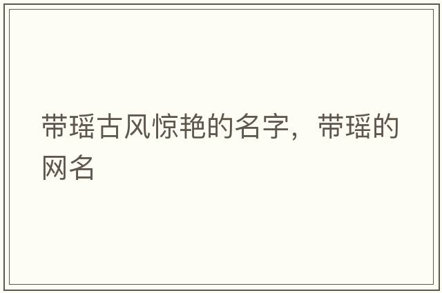 帶瑤古風(fēng)驚艷的名字，帶瑤的網(wǎng)名