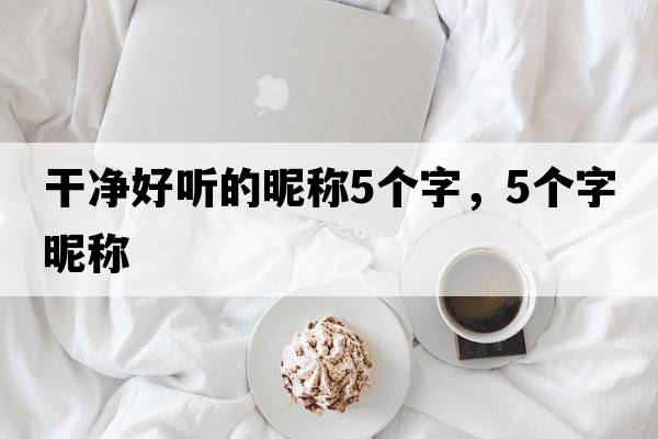 干凈好聽(tīng)的昵稱(chēng)5個(gè)字，5個(gè)字昵稱(chēng)