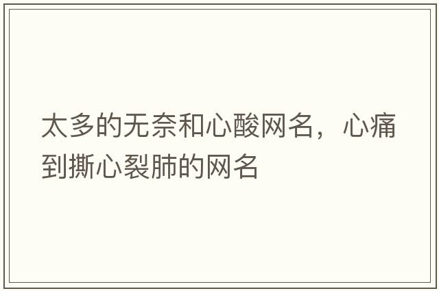 太多的無(wú)奈和心酸網(wǎng)名，心痛到撕心裂肺的網(wǎng)名