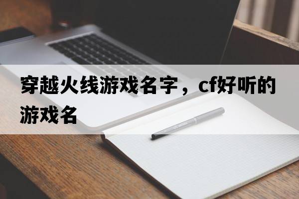 穿越火線(xiàn)游戲名字，CF好聽(tīng)的游戲名