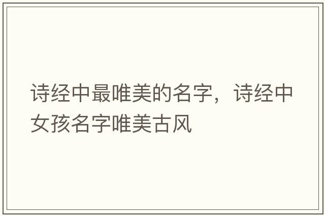 詩(shī)經(jīng)中最唯美的名字，詩(shī)經(jīng)中女孩名字唯美古風(fēng)