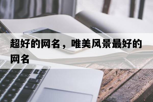 超好的網(wǎng)名，唯美風(fēng)景最好的網(wǎng)名