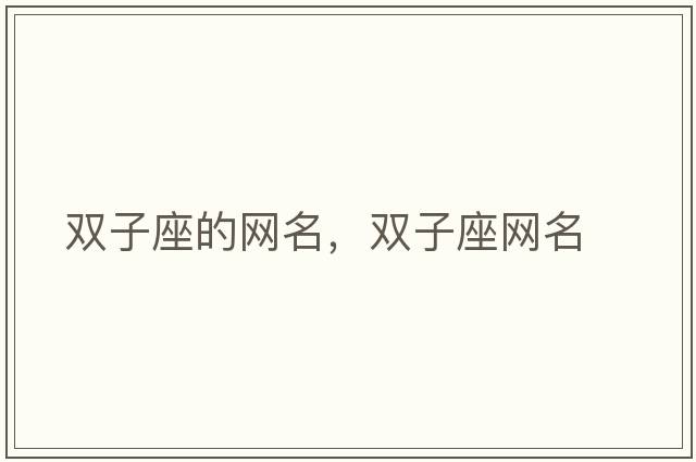 雙子座的網(wǎng)名，雙子座網(wǎng)名