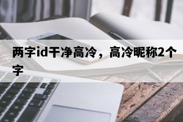 兩字id干凈高冷，高冷昵稱(chēng)2個(gè)字