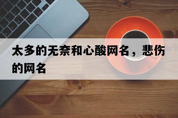 太多的無(wú)奈和心酸網(wǎng)名，悲傷的網(wǎng)名