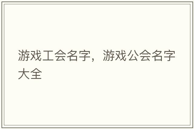 游戲工會(huì )名字，游戲公會(huì )名字大全