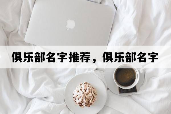 俱樂(lè )部名字推薦，俱樂(lè )部名字