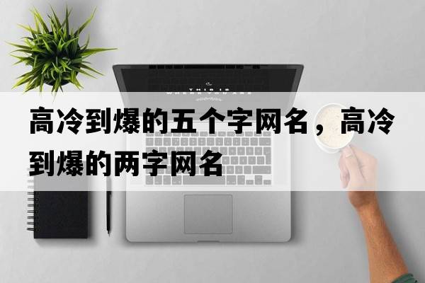 高冷到爆的五個(gè)字網(wǎng)名，高冷到爆的兩字網(wǎng)名