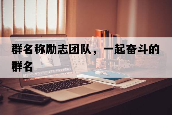 群名稱(chēng)勵志團隊，一起奮斗的群名