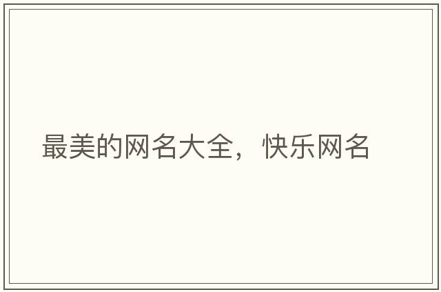 最美的網(wǎng)名大全，快樂(lè )網(wǎng)名