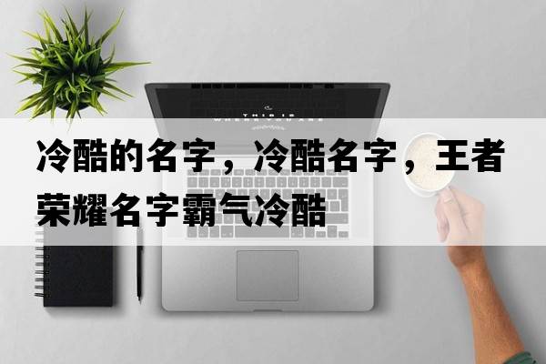 冷酷的名字，冷酷名字，王者榮耀名字霸氣冷酷