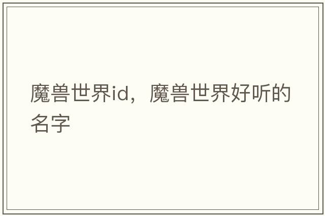 魔獸世界id，魔獸世界好聽(tīng)的名字