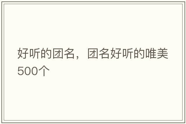 好聽(tīng)的團名，團名好聽(tīng)的唯美500個(gè)