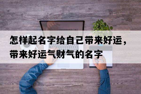 怎樣起名字給自己帶來(lái)好運，帶來(lái)好運氣財氣的名字