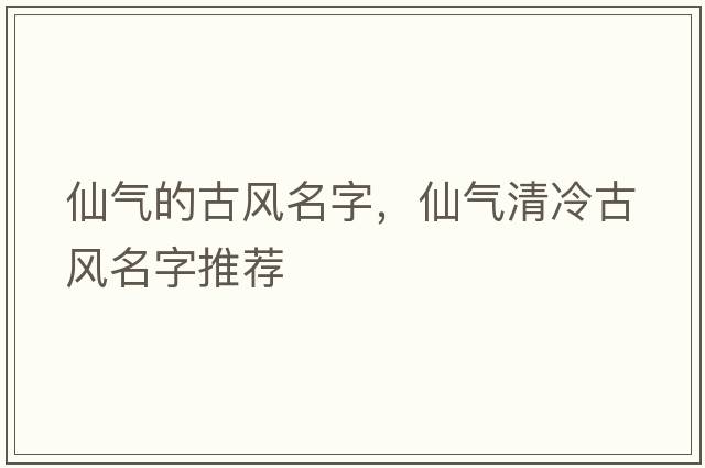 仙氣的古風(fēng)名字，仙氣清冷古風(fēng)名字推薦