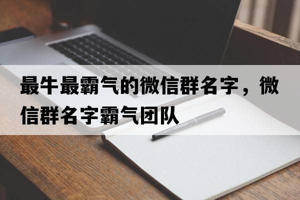 最牛最霸氣的微信群名字，微信群名字霸氣團隊