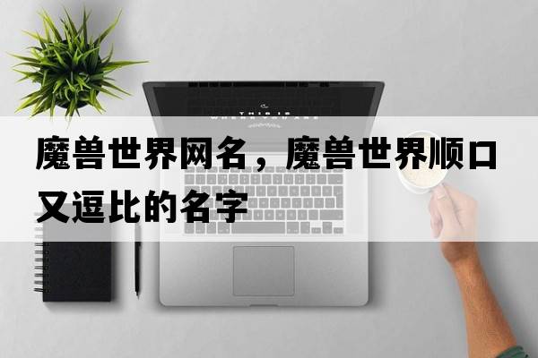 魔獸世界網(wǎng)名，魔獸世界順口又逗比的名字