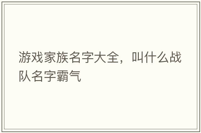 游戲家族名字大全，叫什么戰隊名字霸氣