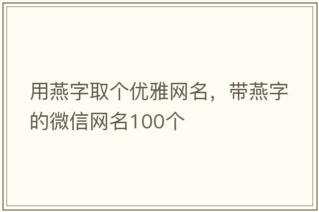 用燕字取個(gè)優(yōu)雅網(wǎng)名，帶燕字的微信網(wǎng)名100個(gè)