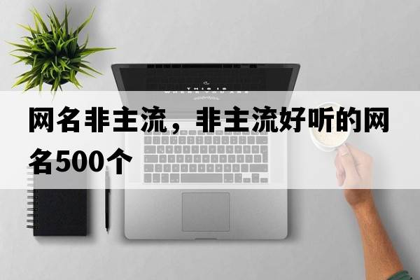 網(wǎng)名非主流，非主流好聽(tīng)的網(wǎng)名500個(gè)