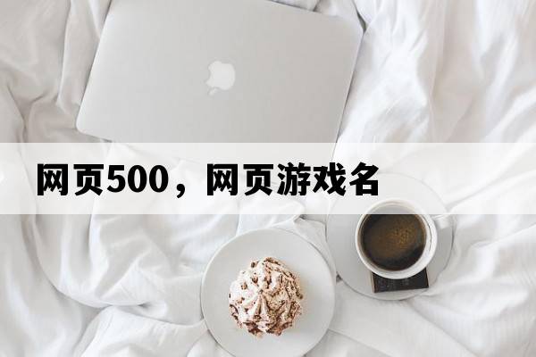 網(wǎng)頁(yè)500，網(wǎng)頁(yè)游戲名