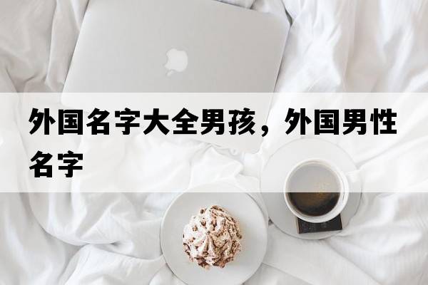 外國名字大全男孩，外國男性名字