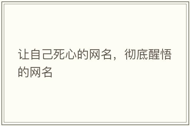 讓自己死心的網(wǎng)名，徹底醒悟的網(wǎng)名