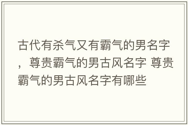 古代有殺氣又有霸氣的男名字，尊貴霸氣的男古風(fēng)名字 尊貴霸氣的男古風(fēng)名字有哪些