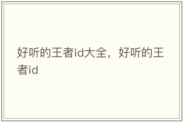 好聽(tīng)的王者id大全，好聽(tīng)的王者id