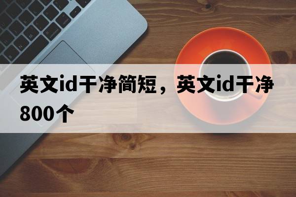 英文id干凈簡(jiǎn)短，英文id干凈800個(gè)