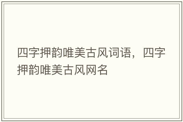 四字押韻唯美古風(fēng)詞語(yǔ)，四字押韻唯美古風(fēng)網(wǎng)名