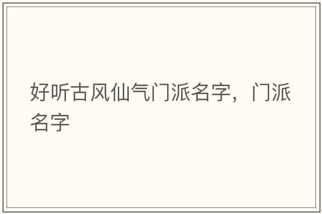 好聽(tīng)古風(fēng)仙氣門(mén)派名字，門(mén)派名字
