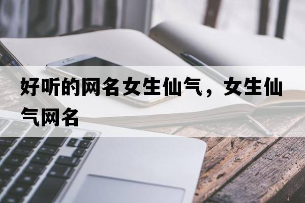 好聽(tīng)的網(wǎng)名女生仙氣，女生仙氣網(wǎng)名