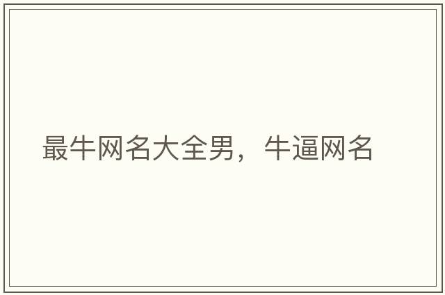 最牛網(wǎng)名大全男，牛逼網(wǎng)名