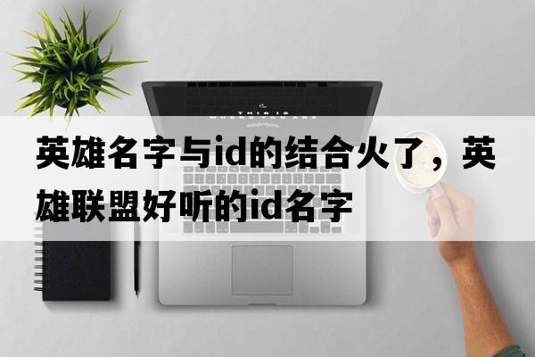 英雄名字與id的結合火了，英雄聯(lián)盟好聽(tīng)的ID名字